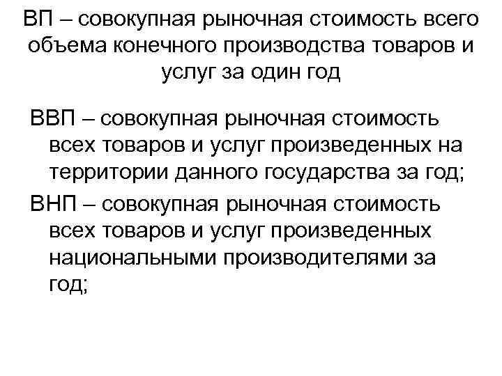 ВП – совокупная рыночная стоимость всего объема конечного производства товаров и услуг за один