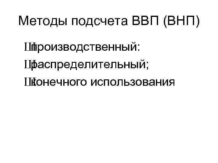 Методы подсчета ВВП (ВНП) Ш производственный: Ш распределительный; Ш конечного использования 