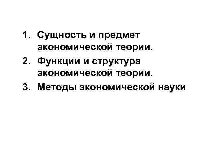 1. Сущность и предмет экономической теории. 2. Функции и структура экономической теории. 3. Методы