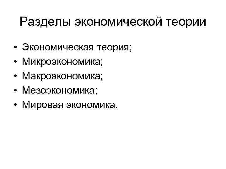 Разделы экономической теории • • • Экономическая теория; Микроэкономика; Макроэкономика; Мезоэкономика; Мировая экономика. 