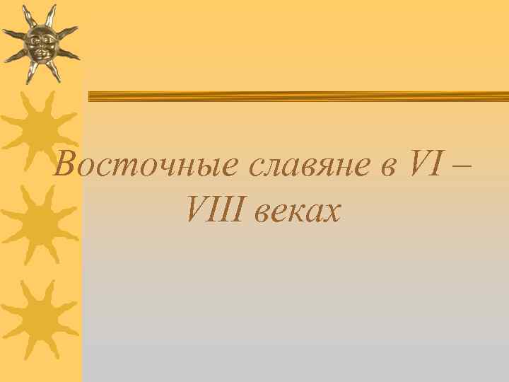 Восточные славяне в VI – VIII веках 