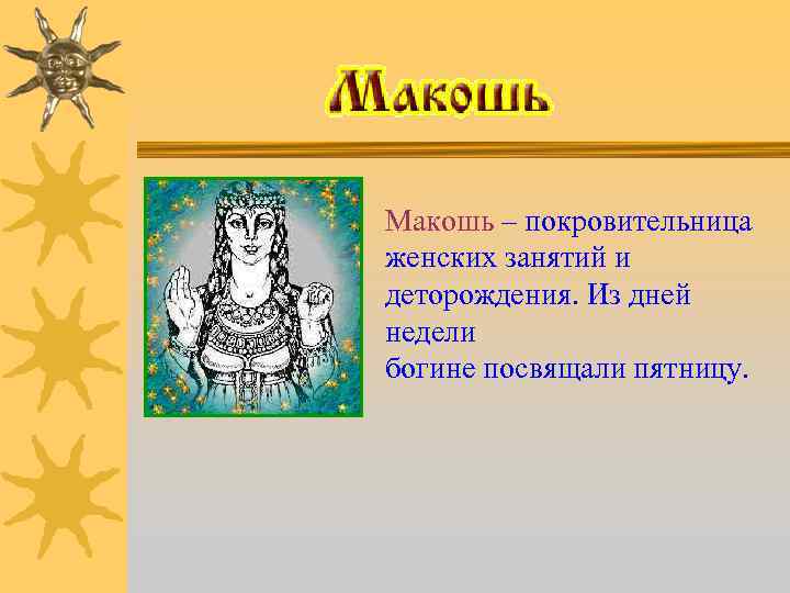 Макошь – покровительница женских занятий и деторождения. Из дней недели богине посвящали пятницу. 