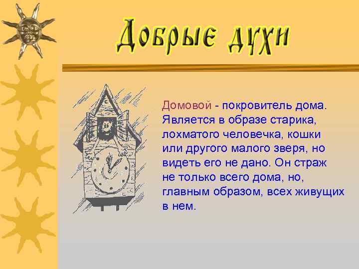 Домовой - покровитель дома. Является в образе старика, лохматого человечка, кошки или другого малого