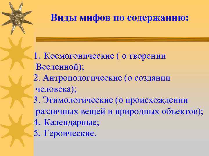 Виды мифов по содержанию: 1. Космогонические ( о творении Вселенной); 2. Антропологические (о создании