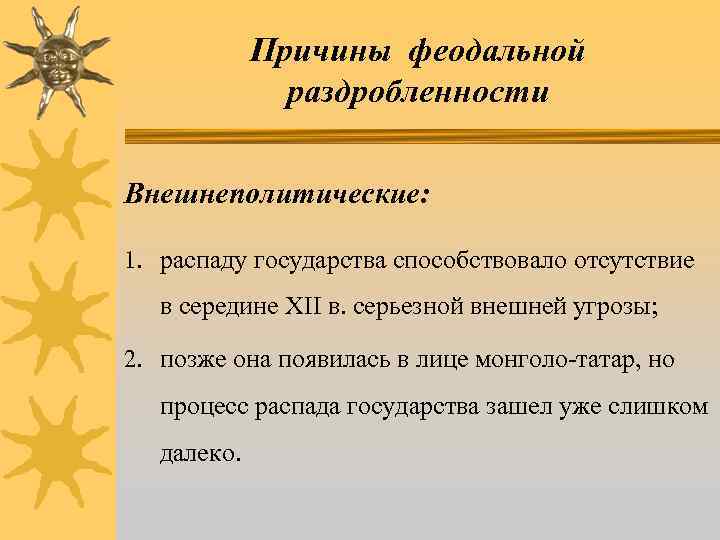 Причины феодальной раздробленности Внешнеполитические: 1. распаду государства способствовало отсутствие в середине ХII в. серьезной