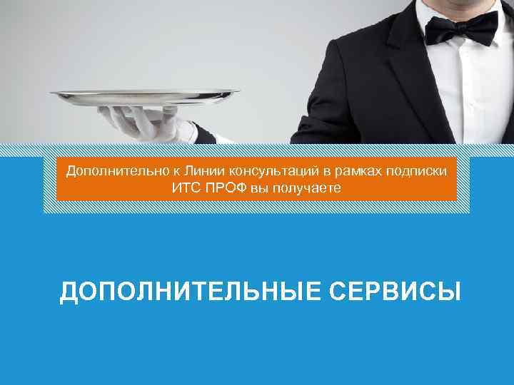 Дополнительно к Линии консультаций в рамках подписки ИТС ПРОФ вы получаете ДОПОЛНИТЕЛЬНЫЕ СЕРВИСЫ 83