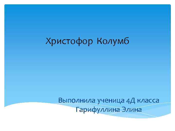 Христофор Колумб Выполнила ученица 4 Д класса Гарифуллина Элина 