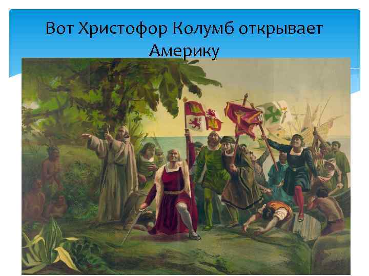 Вот Христофор Колумб открывает Америку 