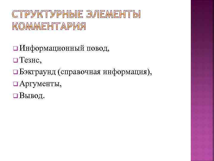 q Информационный повод, q Тезис, q Бэкграунд (справочная информация), q Аргументы, q Вывод. 