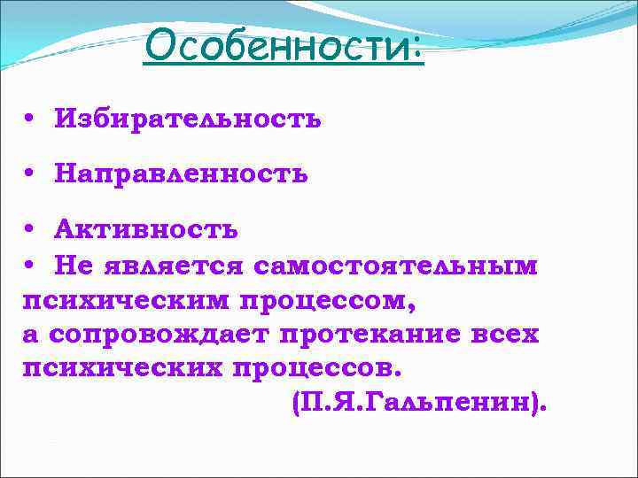 Особенности: • Избирательность • Направленность • Активность • Не является самостоятельным психическим процессом, а