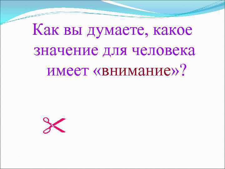 Как вы думаете, какое значение для человека имеет «внимание» ? 