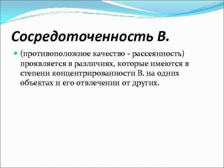 Сосредоточенность В. (противоположное качество - рассеянность) проявляется в различиях, которые имеются в степени концентрированности