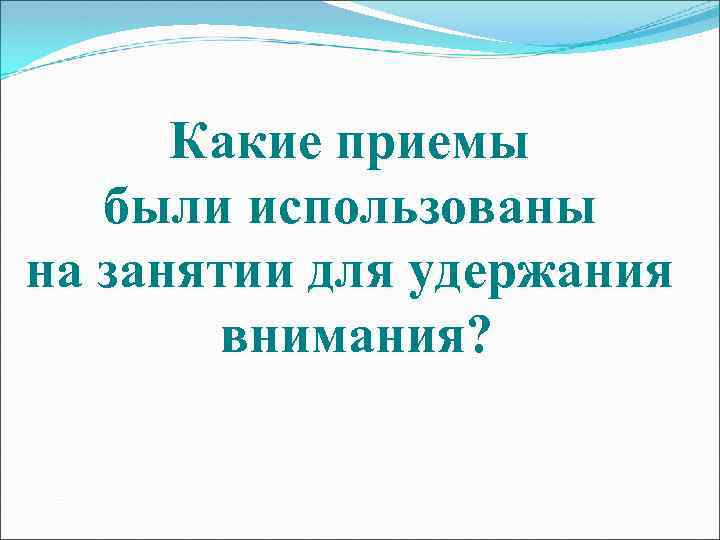 Какие приемы были использованы на занятии для удержания внимания? 