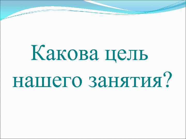 Какова цель нашего занятия? 