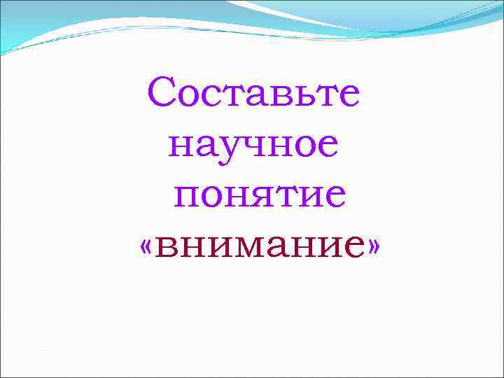 Составьте научное понятие «внимание» 