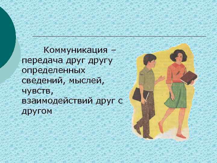 Коммуникация – передача другу определенных сведений, мыслей, чувств, взаимодействий друг с другом 