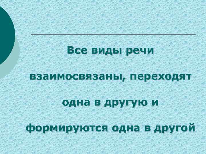 Все виды речи взаимосвязаны, переходят одна в другую и формируются одна в другой 