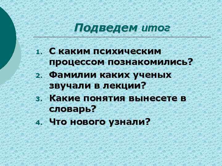 Подведем итог 1. 2. 3. 4. С каким психическим процессом познакомились? Фамилии каких ученых