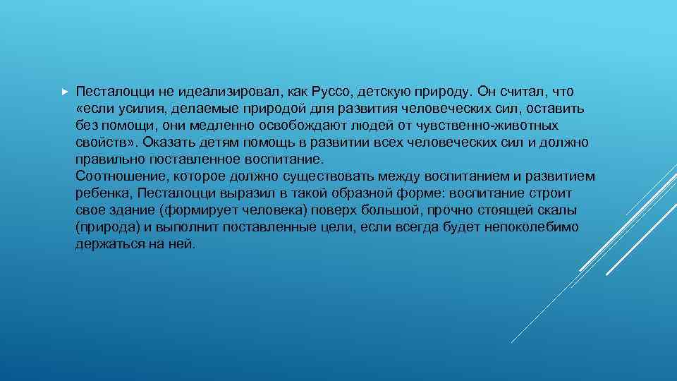  Песталоцци не идеализировал, как Руссо, детскую природу. Он считал, что «если усилия, делаемые