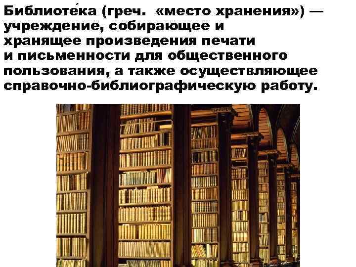 Библиоте ка (греч. «место хранения» ) — учреждение, собирающее и хранящее произведения печати и