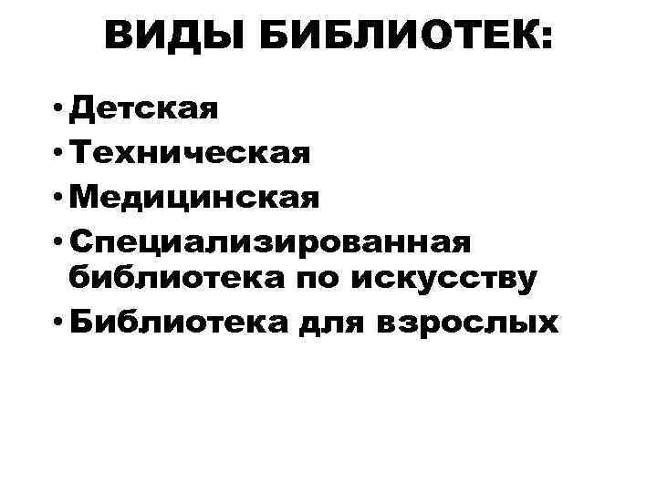 ВИДЫ БИБЛИОТЕК: • Детская • Техническая • Медицинская • Специализированная библиотека по искусству •