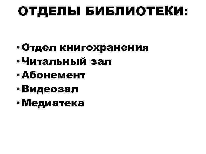 ОТДЕЛЫ БИБЛИОТЕКИ: • Отдел книгохранения • Читальный зал • Абонемент • Видеозал • Медиатека