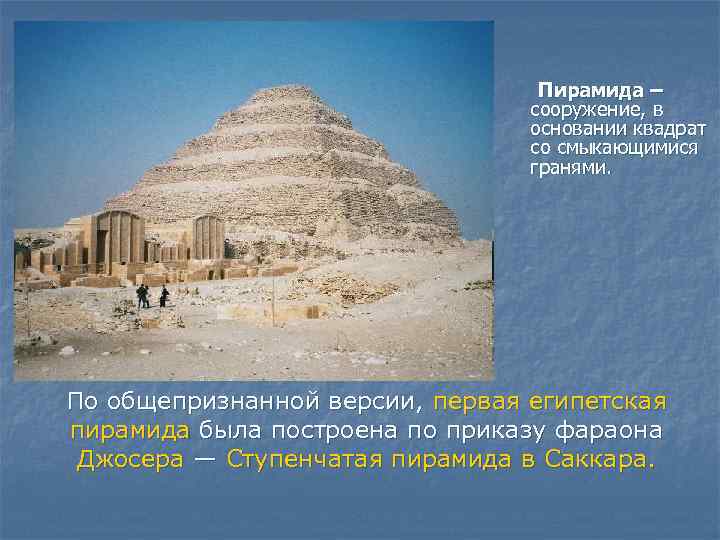 Пирамида – сооружение, в основании квадрат со смыкающимися гранями. По общепризнанной версии, первая египетская