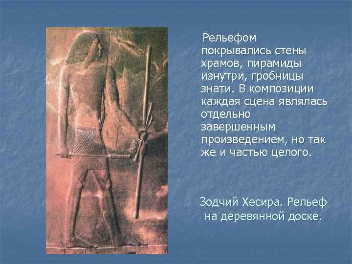  Рельефом покрывались стены храмов, пирамиды изнутри, гробницы знати. В композиции каждая сцена являлась