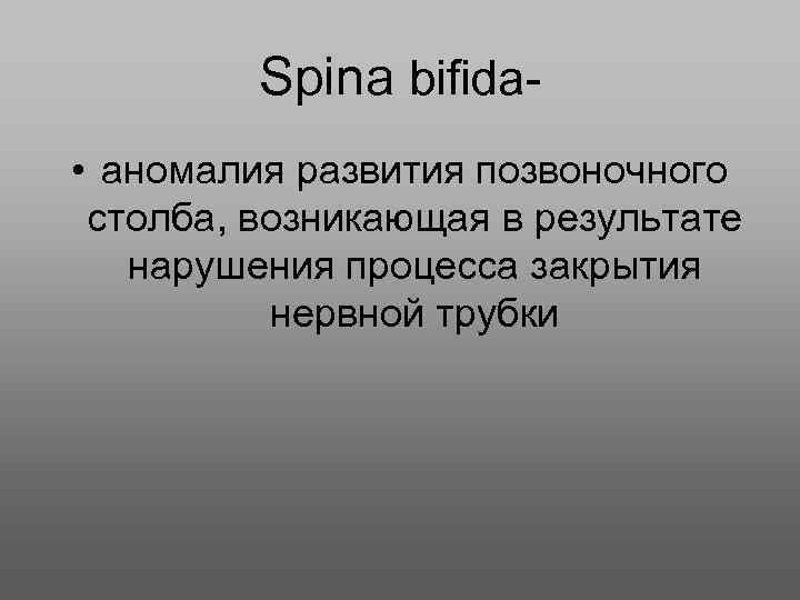 Spina bifida • аномалия развития позвоночного столба, возникающая в результате нарушения процесса закрытия нервной