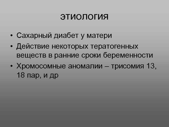 этиология • Сахарный диабет у матери • Действие некоторых тератогенных веществ в ранние сроки