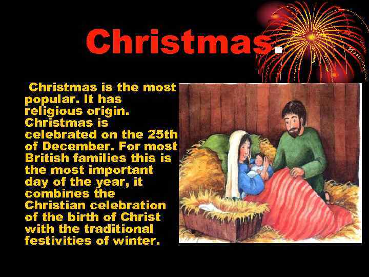 Christmas is the most popular. It has religious origin. Christmas is celebrated on the