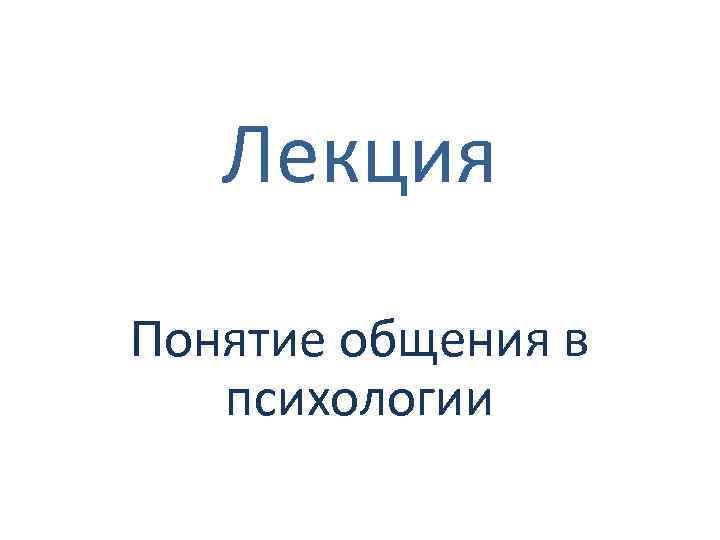 Лекция Понятие общения в психологии 