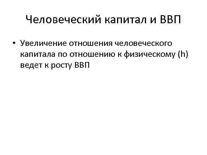 Человеческий капитал и ВВП • Увеличение отношения человеческого капитала по отношению к физическому (h)