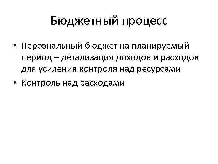 Бюджетный процесс • Персональный бюджет на планируемый период – детализация доходов и расходов для