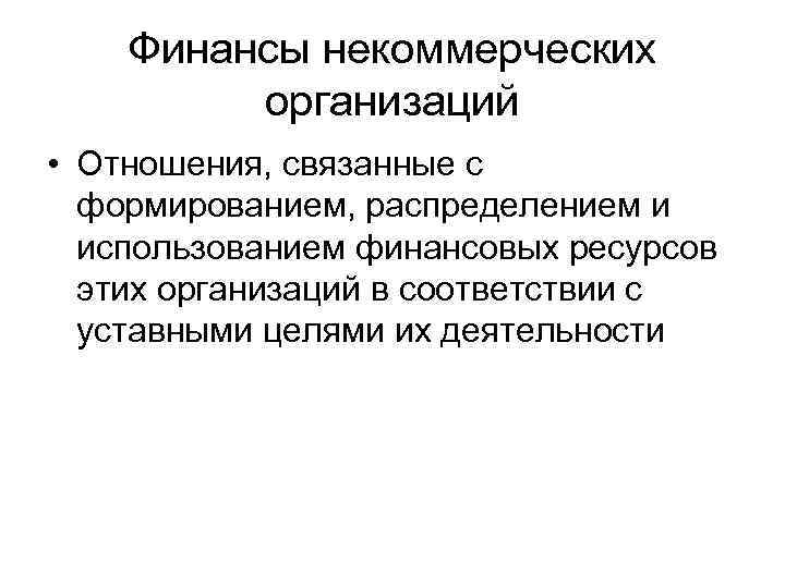Финансы некоммерческих организаций • Отношения, связанные с формированием, распределением и использованием финансовых ресурсов этих