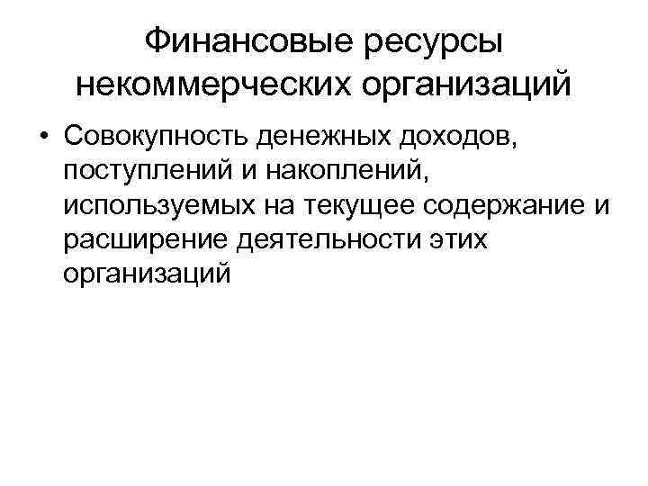 Финансовые ресурсы некоммерческих организаций • Совокупность денежных доходов, поступлений и накоплений, используемых на текущее