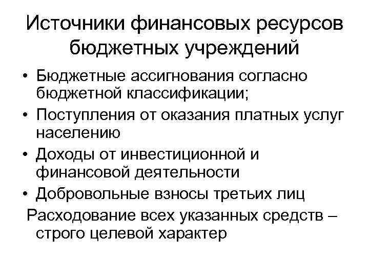 Источники финансовых ресурсов бюджетных учреждений • Бюджетные ассигнования согласно бюджетной классификации; • Поступления от