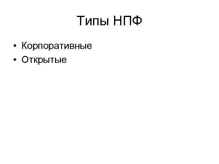 Типы НПФ • Корпоративные • Открытые 