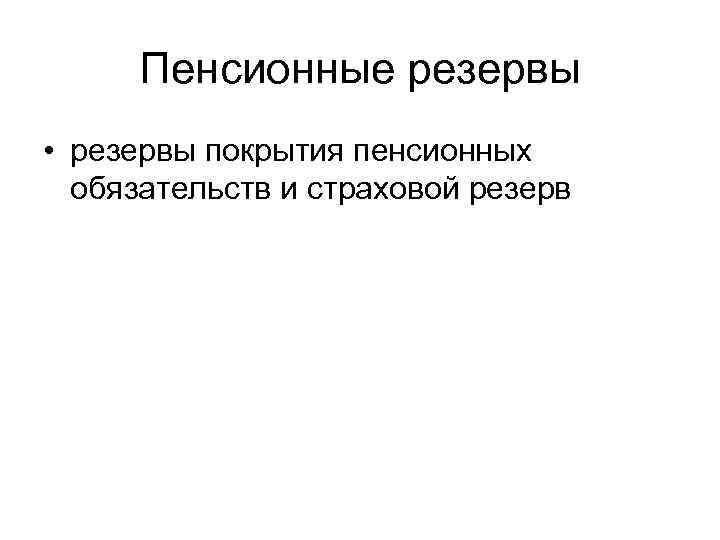 Пенсионные резервы • резервы покрытия пенсионных обязательств и страховой резерв 