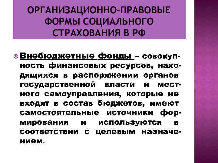 ОРГАНИЗАЦИОННО-ПРАВОВЫЕ ФОРМЫ СОЦИАЛЬНОГО СТРАХОВАНИЯ В РФ Внебюджетные фонды – совокуп ность финансовых ресурсов, нахо