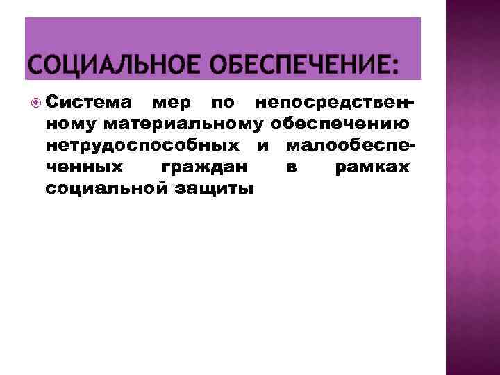 СОЦИАЛЬНОЕ ОБЕСПЕЧЕНИЕ: Система мер по непосредствен ному материальному обеспечению нетрудоспособных и малообеспе ченных граждан