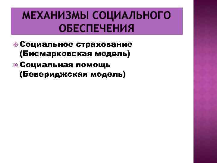 МЕХАНИЗМЫ СОЦИАЛЬНОГО ОБЕСПЕЧЕНИЯ Социальное страхование (Бисмарковская модель) Социальная помощь (Бевериджская модель) 