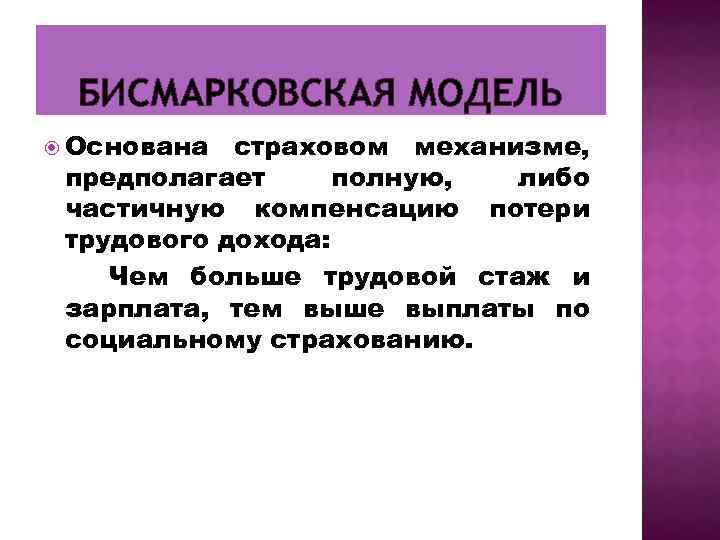 БИСМАРКОВСКАЯ МОДЕЛЬ Основана страховом механизме, предполагает полную, либо частичную компенсацию потери трудового дохода: Чем