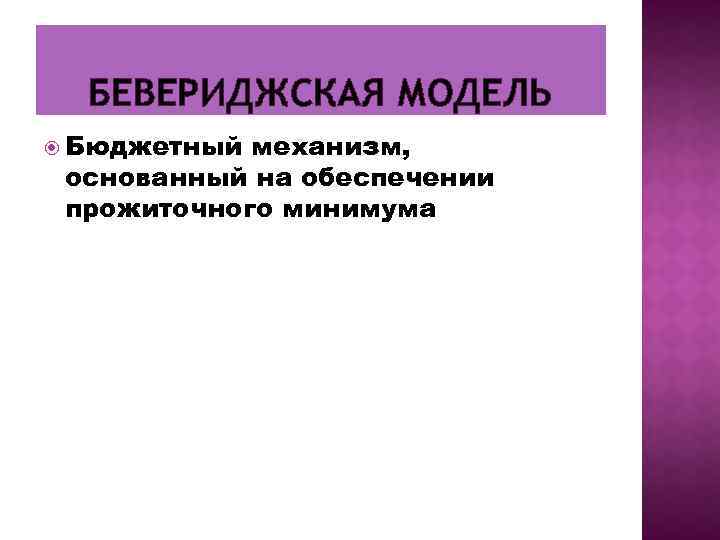 БЕВЕРИДЖСКАЯ МОДЕЛЬ Бюджетный механизм, основанный на обеспечении прожиточного минимума 