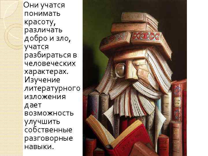 Они учатся понимать красоту, различать добро и зло, учатся разбираться в человеческих характерах. Изучение