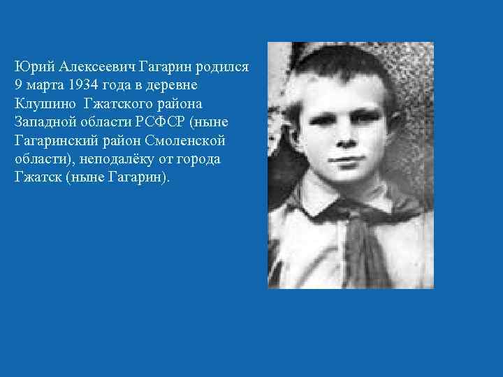 Юрий Алексеевич Гагарин родился 9 марта 1934 года в деревне Клушино Гжатского района Западной