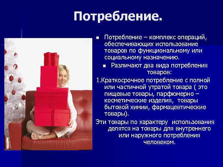 Потребление – комплекс операций, обеспечивающих использование товаров по функциональному или социальному назначению. n Различают