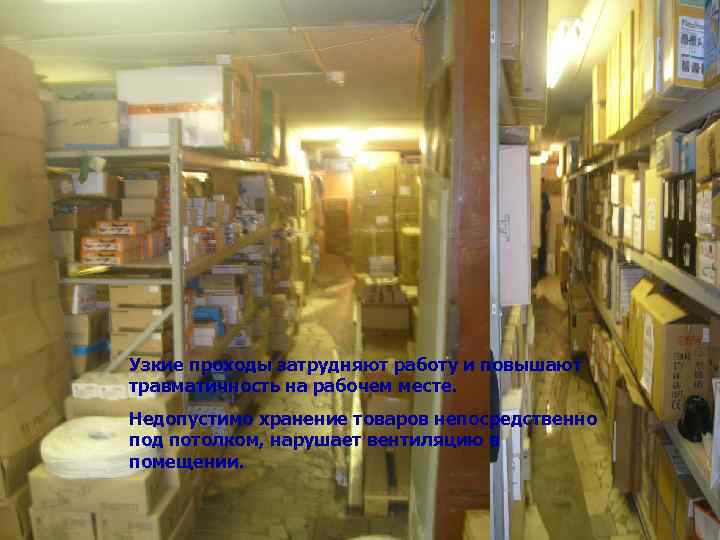 Узкие проходы затрудняют работу и повышают травматичность на рабочем месте. Недопустимо хранение товаров непосредственно