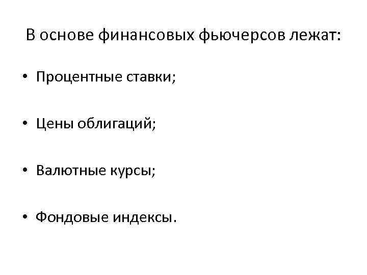 В основе финансовых фьючерсов лежат: • Процентные ставки; • Цены облигаций; • Валютные курсы;