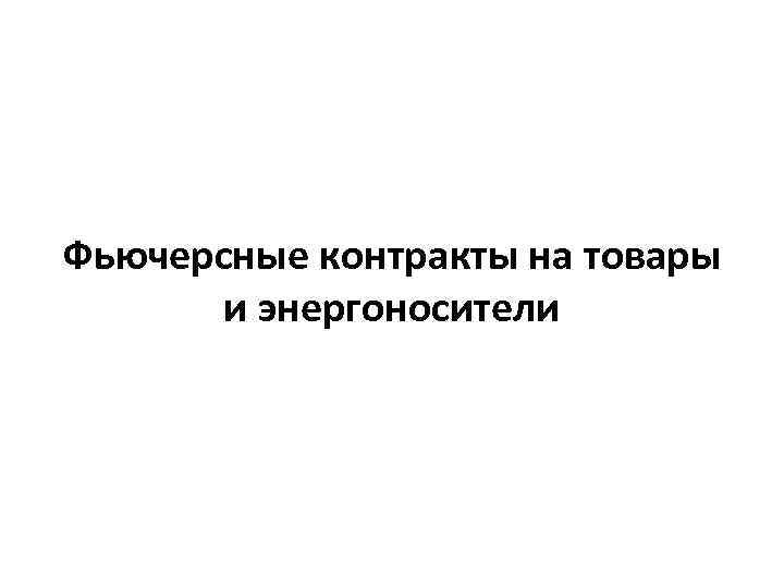 Фьючерсные контракты на товары и энергоносители 